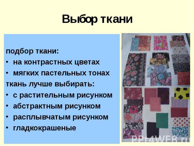 Выбор тканиподбор ткани: на контрастных цветах мягких пастельных тонахткань лучше выбирать:с растительным рисункомабстрактным рисункомрасплывчатым рисункомгладкокрашеные