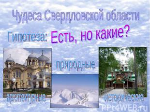 Чудеса Свердловской областиГипотеза:Есть, но какие?природныеархитектурныеисторич