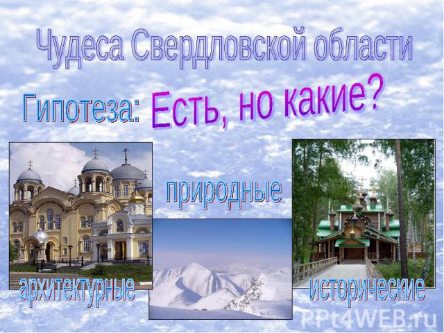 Чудеса Свердловской областиГипотеза:Есть, но какие?природныеархитектурныеисторические
