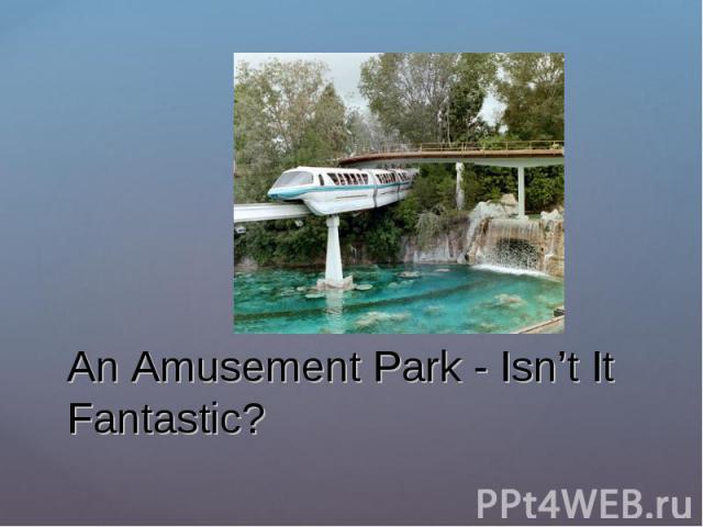An Amusement Park - Isn’t It Fantastic?