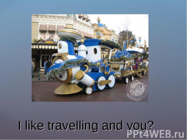 I like travelling and you?