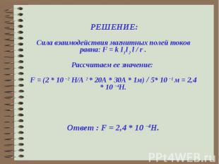 РЕШЕНИЕ: Сила взаимодействия магнитных полей токов равна: F = k I1I2 l / r .Расс