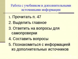 Работа с учебником и дополнительными источниками информации1. Прочитать п. 47 2.