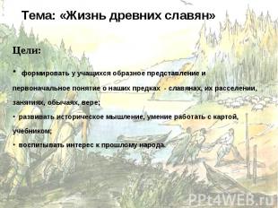 Тема: «Жизнь древних славян»Цели: формировать у учащихся образное представление
