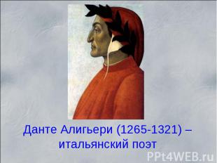 Данте Алигьери (1265-1321) – итальянский поэт