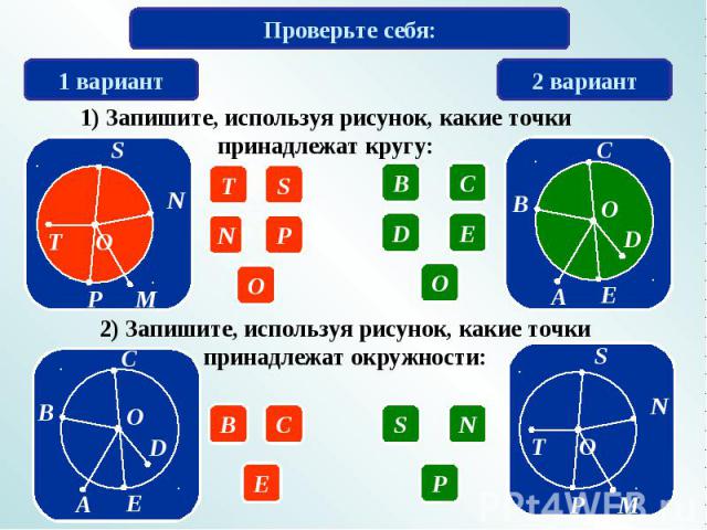 Проверьте себя:1) Запишите, используя рисунок, какие точки принадлежат кругу:2) Запишите, используя рисунок, какие точки принадлежат окружности: