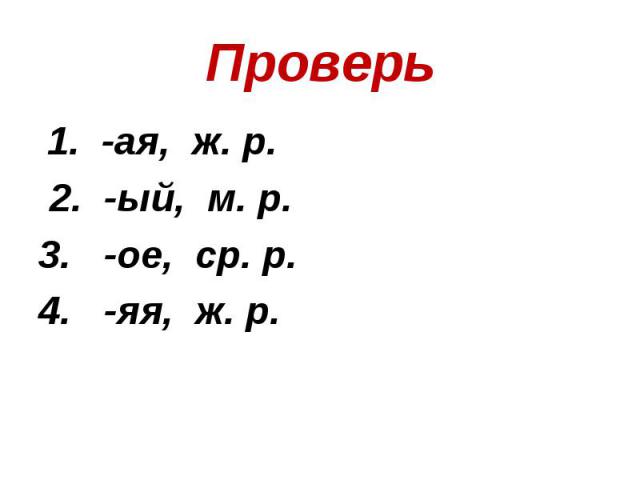 Проверь 1. -ая, ж. р. 2. -ый, м. р. 3. -ое, ср. р.4. -яя, ж. р.