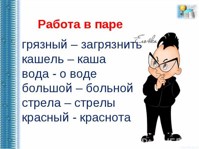 Работа в парегрязный – загрязнитькашель – кашавода - о водебольшой – больнойстрела – стрелыкрасный - краснота