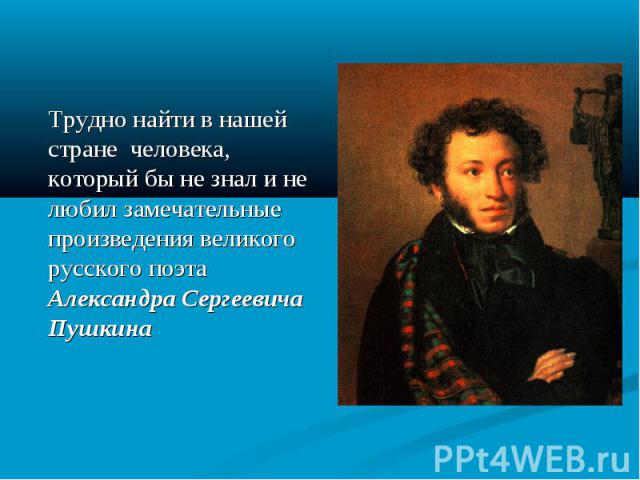 Трудно найти в нашей стране человека, который бы не знал и не любил замечательные произведения великого русского поэта Александра Сергеевича Пушкина