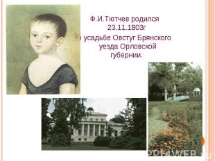 Ф.И.Тютчев родился 23.11.1803г в усадьбе Овстуг Брянского уезда Орловской губерн