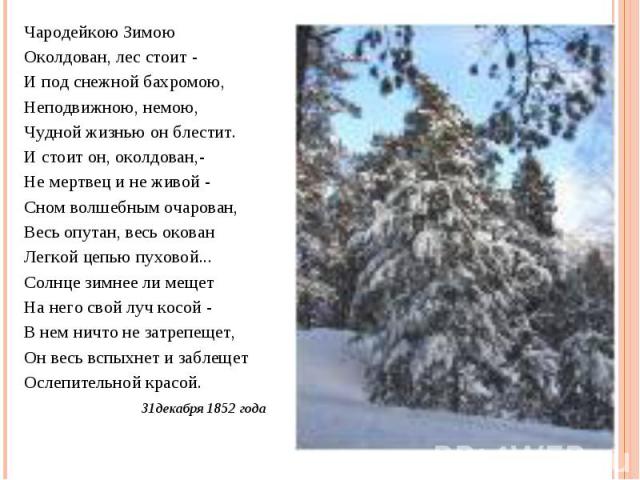 Чародейкою ЗимоюОколдован, лес стоит -И под снежной бахромою,Неподвижною, немою,Чудной жизнью он блестит.И стоит он, околдован,-Не мертвец и не живой -Сном волшебным очарован,Весь опутан, весь окованЛегкой цепью пуховой...Солнце зимнее ли мещетНа не…