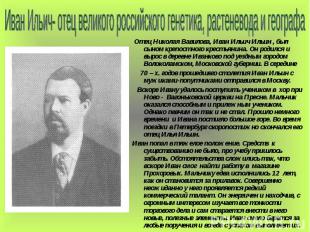 Иван Ильич- отец великого российского генетика, растеневода и географа Отец Нико