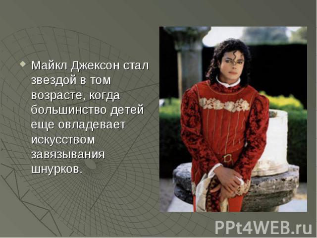 Майкл Джексон стал звездой в том возрасте, когда большинство детей еще овладевает искусством завязывания шнурков.