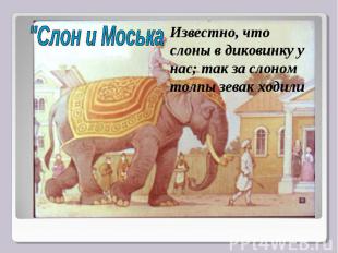 "Слон и МоськаИзвестно, что слоны в диковинку у нас; так за слоном толпы зевак х