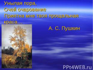 Унылая пора,Очей очарованиеПриятна мне твоя прощальная краса… А. С. Пушкин