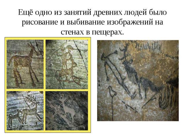 Ещё одно из занятий древних людей было рисование и выбивание изображений на стенах в пещерах.