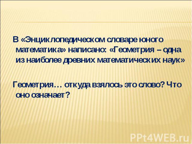 В «Энциклопедическом словаре юного математика» написано: «Геометрия – одна из наиболее древних математических наук» Геометрия… откуда взялось это слово? Что оно означает?