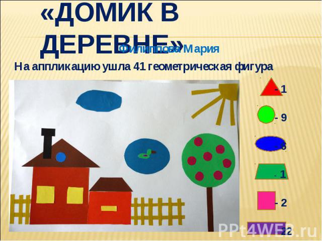 «Домик в деревне»Филиппова МарияНа аппликацию ушла 41 геометрическая фигура