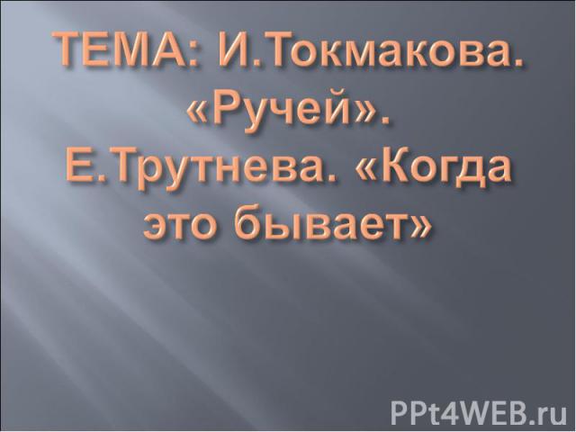 ТЕМА: И.Токмакова. «Ручей».Е.Трутнева. «Когда это бывает»