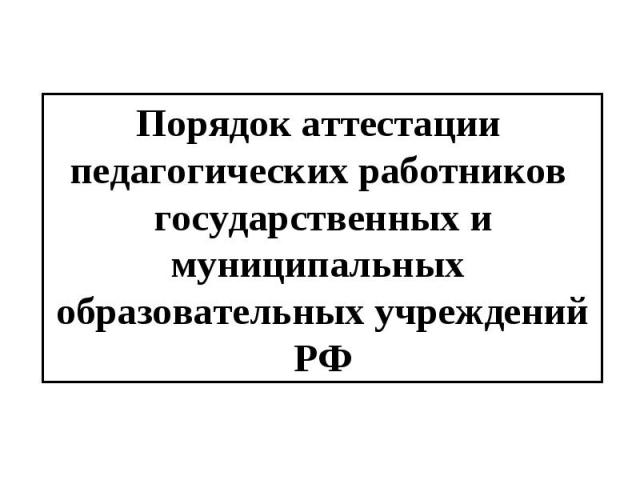 Порядок аттестации педагогических работников государственных и муниципальных образовательных учреждений РФ