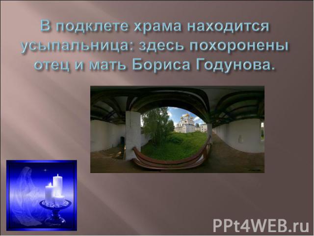В подклете храма находится усыпальница: здесь похоронены отец и мать Бориса Годунова.