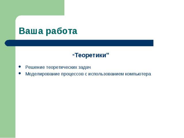 Ваша работа “Теоретики” Решение теоретических задачМоделирование процессов с использованием компьютера