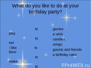 What do you like to do at your birthday party? to play to eat I like to blow to