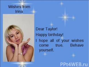 Wishes from Irina Dear Taylor!Happy birthday! I hope all of your wishes come tru