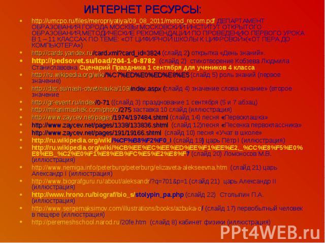 ИНТЕРНЕТ РЕСУРСЫ:http://umcpo.ru/files/meropriyatiya/09_08_2011/metod_recom.pdf ДЕПАРТАМЕНТ ОБРАЗОВАНИЯ ГОРОДА МОСКВЫ МОСКОВСКИЙ ИНСТИТУТ ОТКРЫТОГО ОБРАЗОВАНИЯ,МЕТОДИЧЕСКИЕ РЕКОМЕНДАЦИИ ПО ПРОВЕДЕНИЮ ПЕРВОГО УРОКА В 1 – 11 КЛАССАХ ПО ТЕМЕ: «ОТ ЦИФИР…