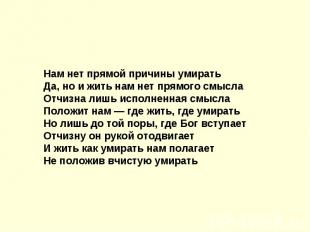 Нам нет прямой причины умиратьДа, но и жить нам нет прямого смыслаОтчизна лишь и