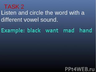 TASK 2Listen and circle the word with a different vowel sound.Example: black wan