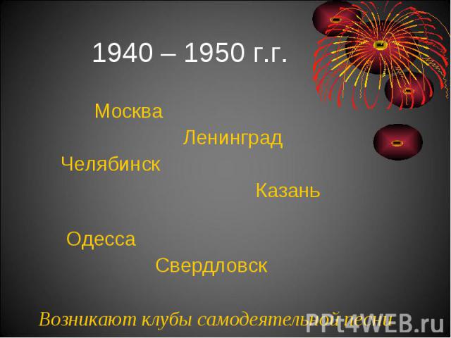 1940 – 1950 г.г. Москва Ленинград Челябинск Казань Одесса Свердловск Возникают клубы самодеятельной песни
