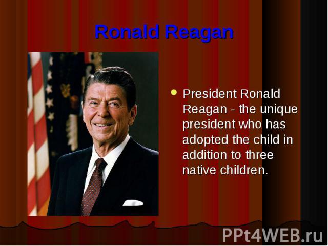 Ronald Reagan President Ronald Reagan - the unique president who has adopted the child in addition to three native children.
