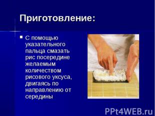 Приготовление: С помощью указательного пальца смазать рис посередине желаемым ко