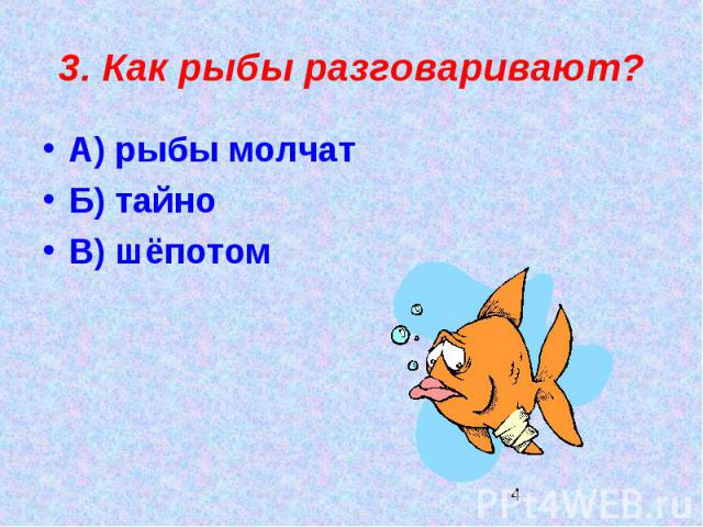 3. Как рыбы разговаривают?А) рыбы молчатБ) тайноВ) шёпотом