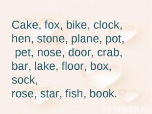 Cake, fox, bike, clock, hen, stone, plane, pot, pet, nose, door, crab, bar, lake