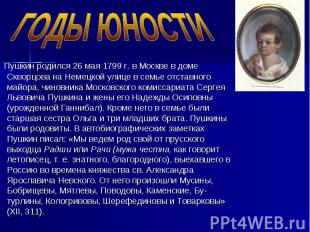 ГОДЫ ЮНОСТИ Пушкин родился 26 мая 1799 г. в Москве в доме Скворцова на Немецкой