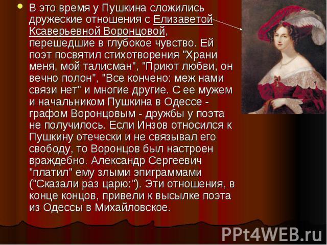 В это время у Пушкина сложились дружеские отношения с Елизаветой Ксаверьевной Воронцовой, перешедшие в глубокое чувство. Ей поэт посвятил стихотворения 