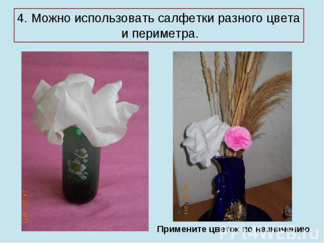 4. Можно использовать салфетки разного цвета и периметра. Примените цветок по назначению.