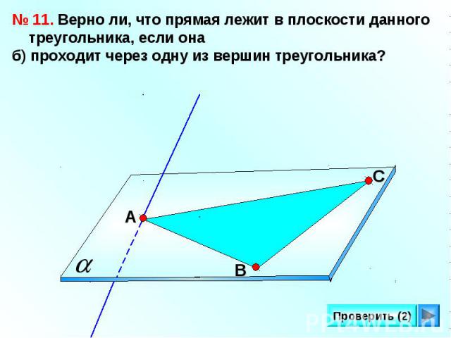 № 11. Верно ли, что прямая лежит в плоскости данного треугольника, если она б) проходит через одну из вершин треугольника?