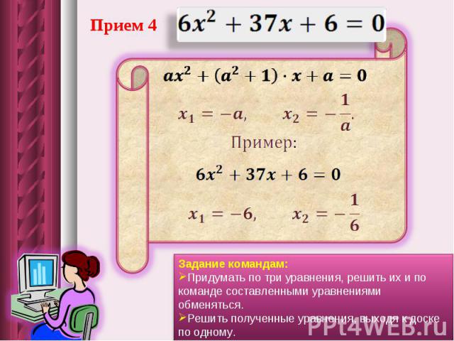 Прием 4Задание командам: Придумать по три уравнения, решить их и по команде составленными уравнениями обменяться. Решить полученные уравнения, выходя к доске по одному.