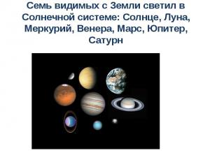 Семь видимых с Земли светил в Солнечной системе: Солнце, Луна, Меркурий, Венера,