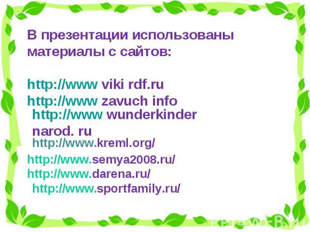 В презентации использованы материалы с сайтов:http://www viki rdf.ruhttp://www zavuch infohttp://www wunderkinder narod. ruhttp://www.kreml.org/http://www.semya2008.ru/http://www.darena.ru/http://www.sportfamily.ru/