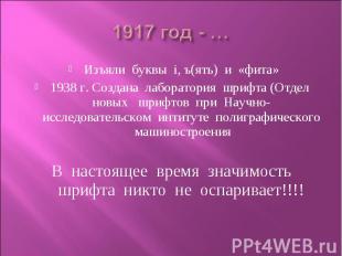 1917 год - …Изъяли буквы i, ъ(ять) и «фита»1938 г. Создана лаборатория шрифта (О