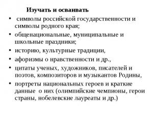 Изучать и осваивать символы российской государственности и символы родного края;