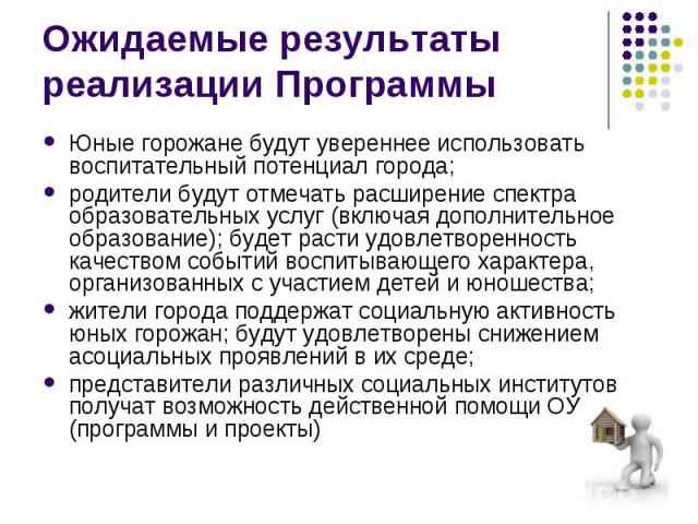 Ожидаемые результаты реализации Программы Юные горожане будут увереннее использовать воспитательный потенциал города; родители будут отмечать расширение спектра образовательных услуг (включая дополнительное образование); будет расти удовлетворенност…