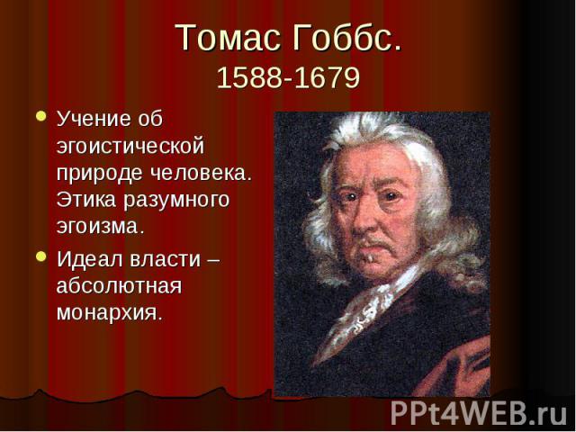 Томас Гоббс. 1588-1679 Учение об эгоистической природе человека. Этика разумного эгоизма. Идеал власти – абсолютная монархия.