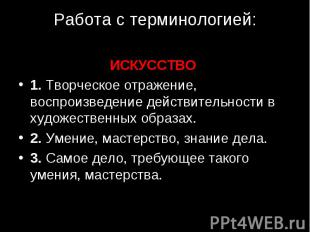 Работа с терминологией: ИСКУССТВО 1. Творческое отражение, воспроизведение дейст