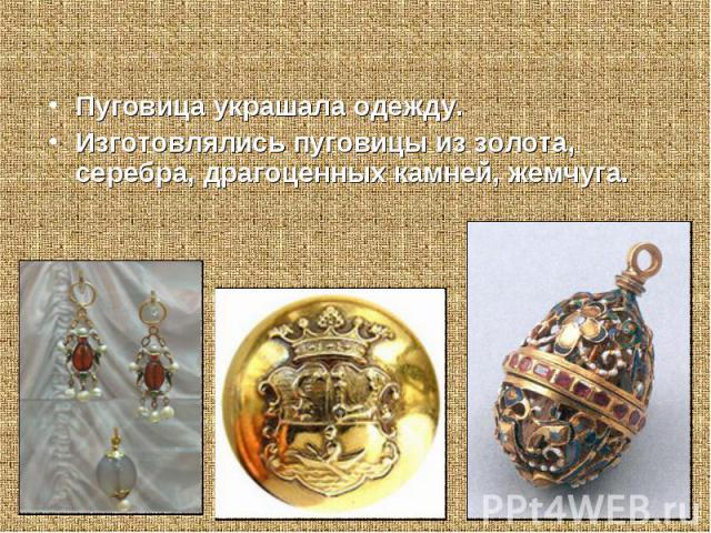 декоративная функция Пуговица украшала одежду. Изготовлялись пуговицы из золота, серебра, драгоценных камней, жемчуга.
