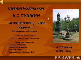 Святая Родина моя A.C.ПУШКИН «Края Москвы, края родные…» Презентацию подготовили